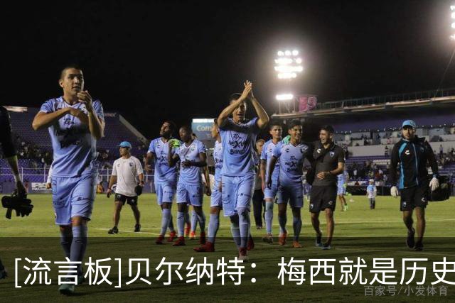 [流言板]贝尔纳特：梅西就是历史最佳球员；迪马利亚可能被低估了